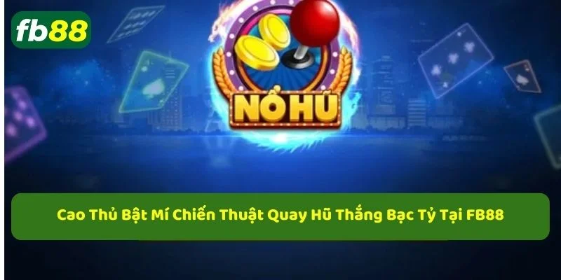 Chiến thuật quay hũ dễ nổ nhất dành cho tân thủ